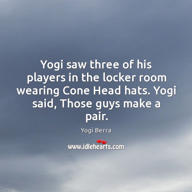 Yogi saw three of his players in the locker room wearing Cone Yogi Berra Picture Quote