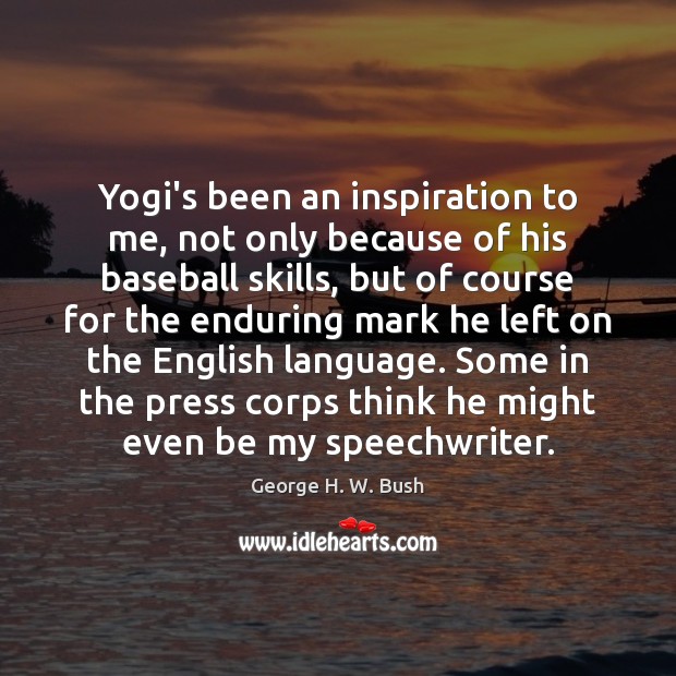 Yogi’s been an inspiration to me, not only because of his baseball George H. W. Bush Picture Quote