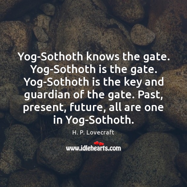 Yog-Sothoth knows the gate. Yog-Sothoth is the gate. Yog-Sothoth is the key H. P. Lovecraft Picture Quote