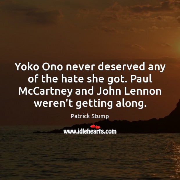 Yoko Ono never deserved any of the hate she got. Paul McCartney Patrick Stump Picture Quote