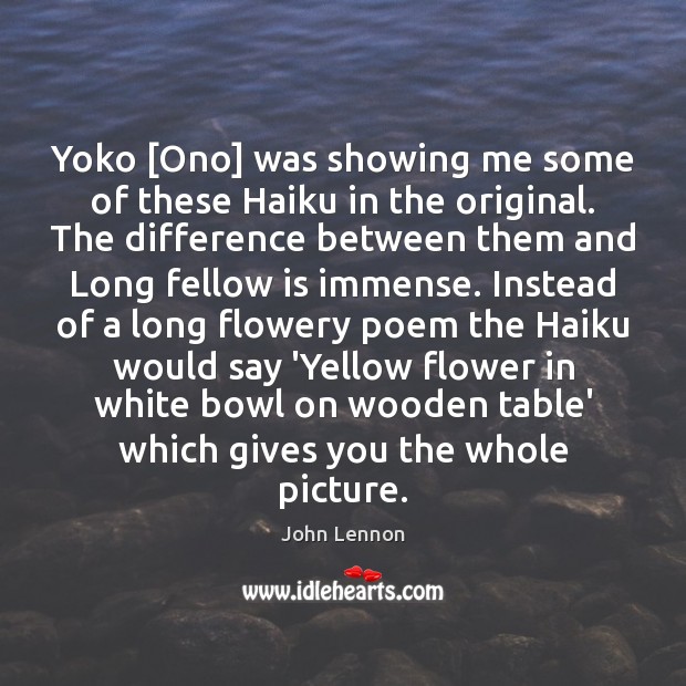 Yoko [Ono] was showing me some of these Haiku in the original. 