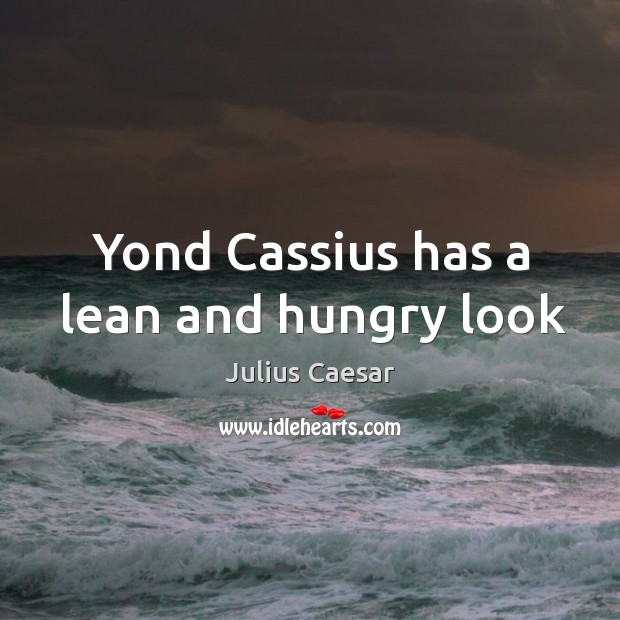 Yond Cassius has a lean and hungry look Julius Caesar Picture Quote