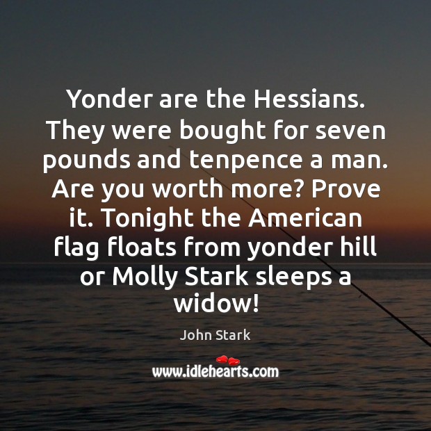Yonder are the Hessians. They were bought for seven pounds and tenpence John Stark Picture Quote