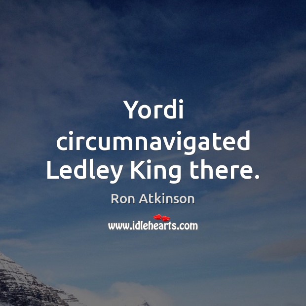 Yordi circumnavigated Ledley King there. Ron Atkinson Picture Quote