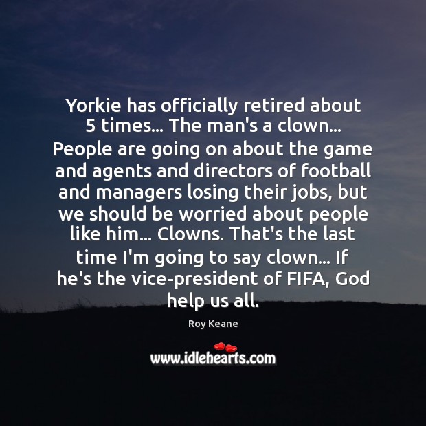 Yorkie has officially retired about 5 times… The man’s a clown… People are Roy Keane Picture Quote