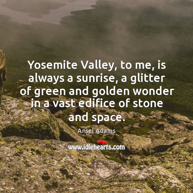 Yosemite valley, to me, is always a sunrise, a glitter of green and golden wonder Ansel Adams Picture Quote