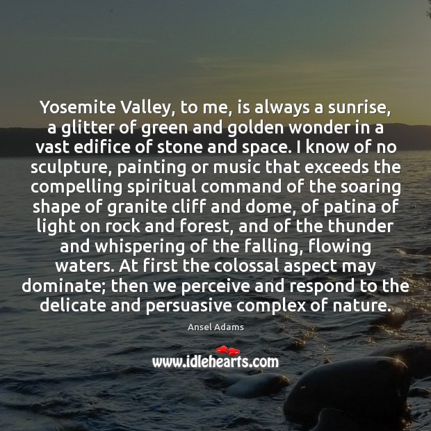 Yosemite Valley, to me, is always a sunrise, a glitter of green Ansel Adams Picture Quote