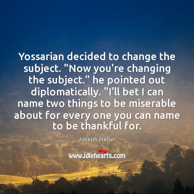 Yossarian decided to change the subject. “Now you’re changing the subject.” he Joseph Heller Picture Quote
