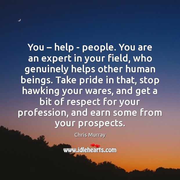 You – help – people. You are an expert in your field, who Chris Murray Picture Quote