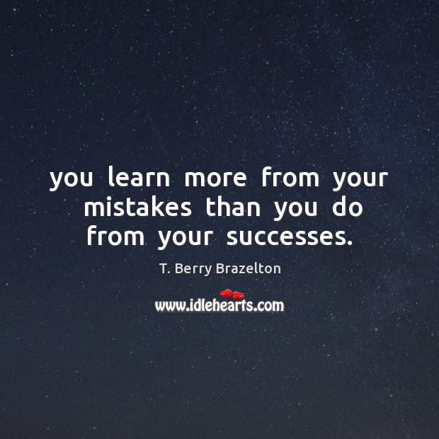You  learn  more  from  your  mistakes  than  you  do from  your  successes. T. Berry Brazelton Picture Quote