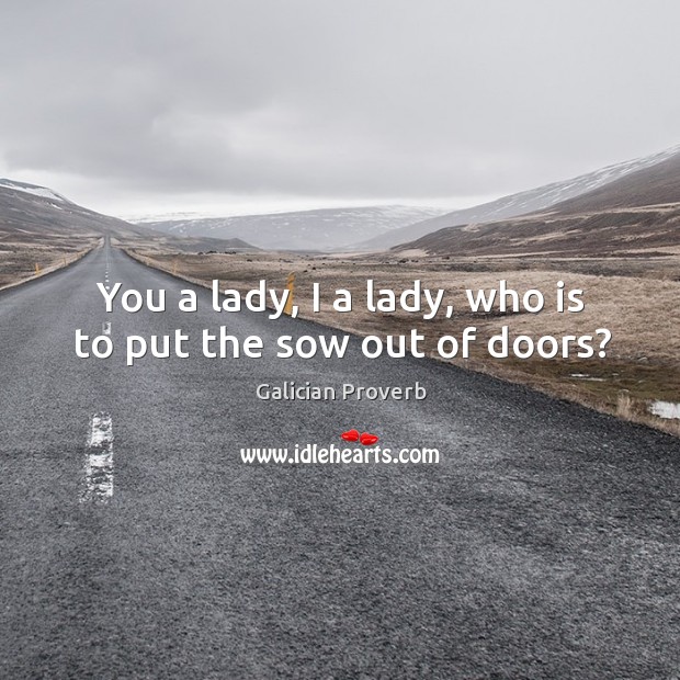 You a lady, I a lady, who is to put the sow out of doors? Galician Proverbs Image