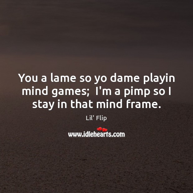 You a lame so yo dame playin mind games;  I’m a pimp so I stay in that mind frame. Lil’ Flip Picture Quote