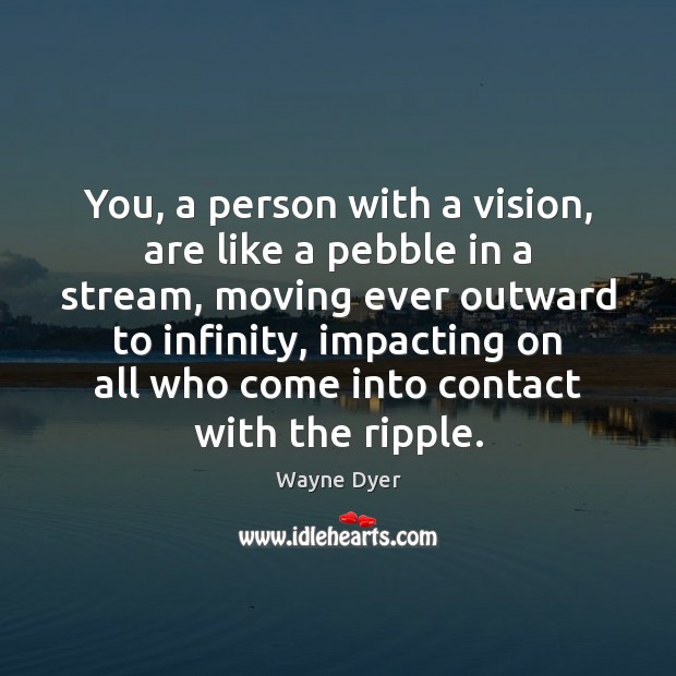 You, a person with a vision, are like a pebble in a Wayne Dyer Picture Quote