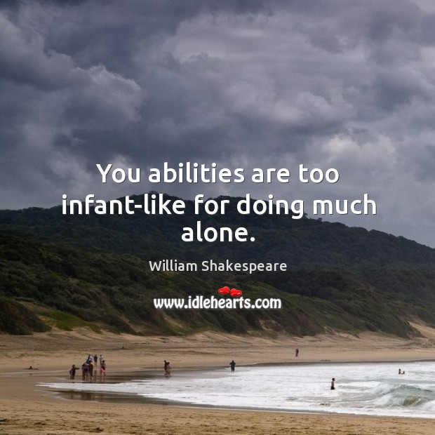 You abilities are too infant-like for doing much alone. William Shakespeare Picture Quote