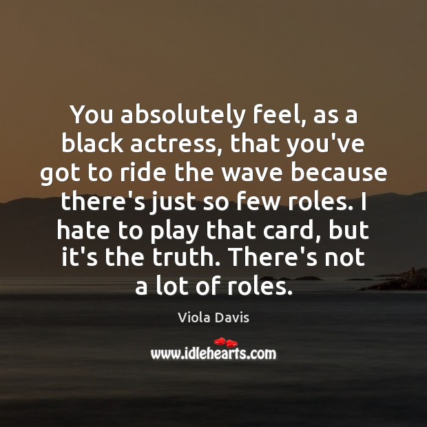 You absolutely feel, as a black actress, that you’ve got to ride Viola Davis Picture Quote