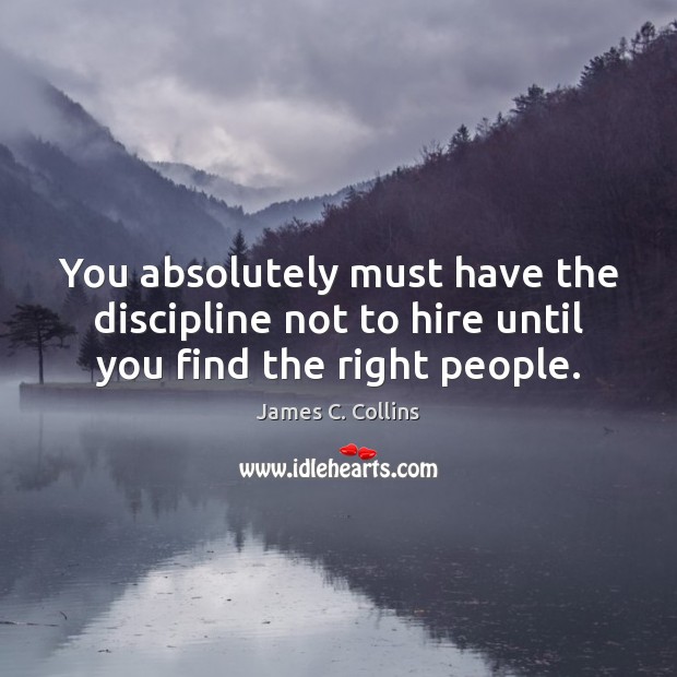 You absolutely must have the discipline not to hire until you find the right people. James C. Collins Picture Quote