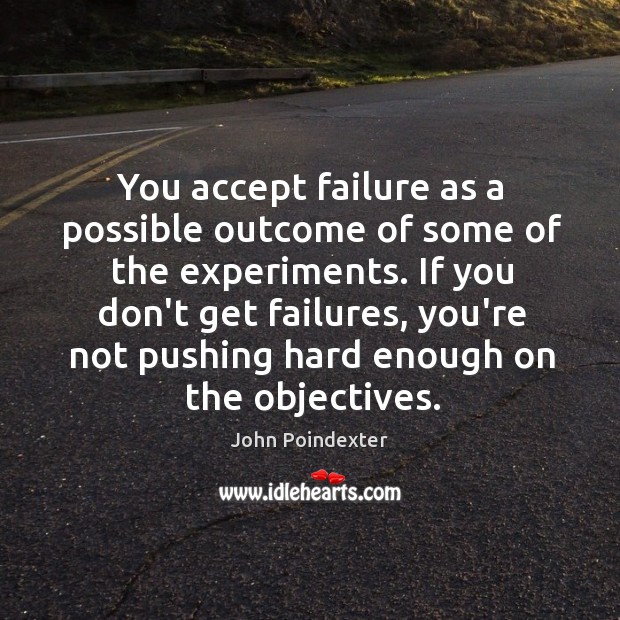 You accept failure as a possible outcome of some of the experiments. John Poindexter Picture Quote