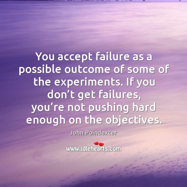 You accept failure as a possible outcome of some of the experiments. John Poindexter Picture Quote
