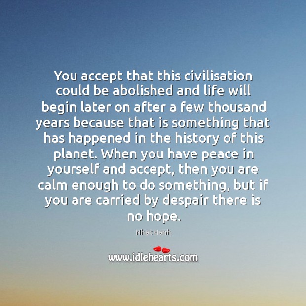 You accept that this civilisation could be abolished and life will begin Nhat Hanh Picture Quote
