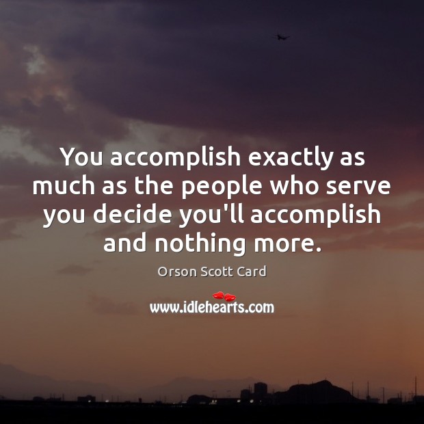 You accomplish exactly as much as the people who serve you decide Orson Scott Card Picture Quote