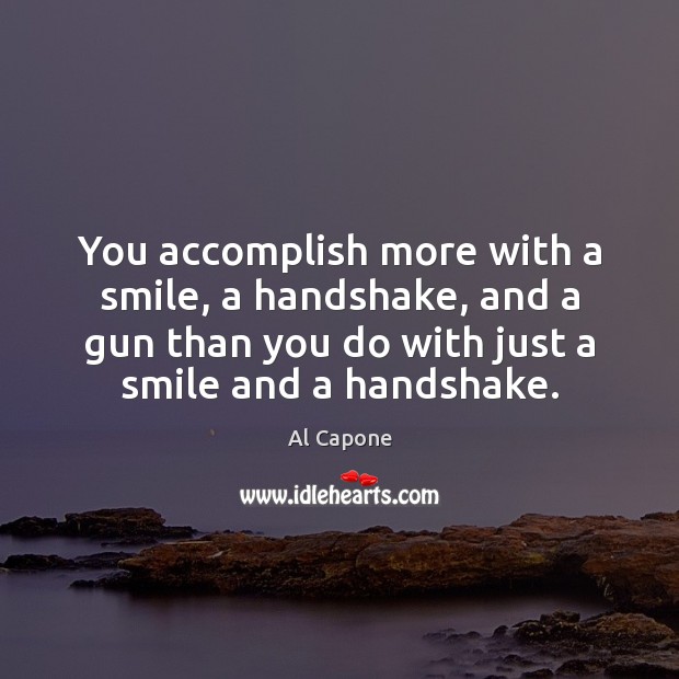 You accomplish more with a smile, a handshake, and a gun than Al Capone Picture Quote
