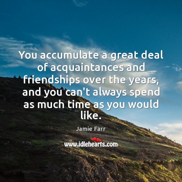 You accumulate a great deal of acquaintances and friendships over the years, Image