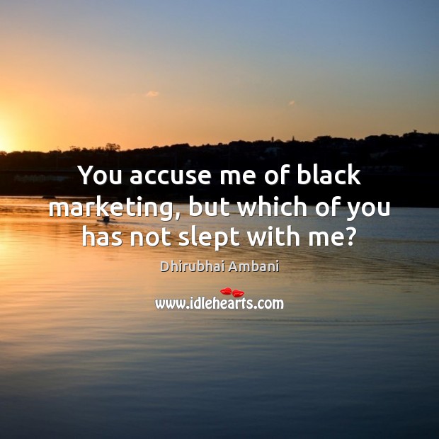 You accuse me of black marketing, but which of you has not slept with me? Black Market Quotes Image