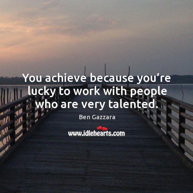 You achieve because you’re lucky to work with people who are very talented. Ben Gazzara Picture Quote