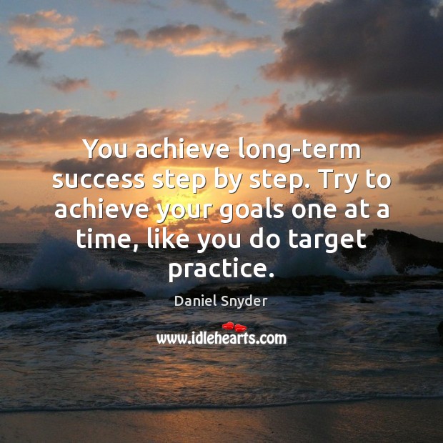 You achieve long-term success step by step. Try to achieve your goals Daniel Snyder Picture Quote