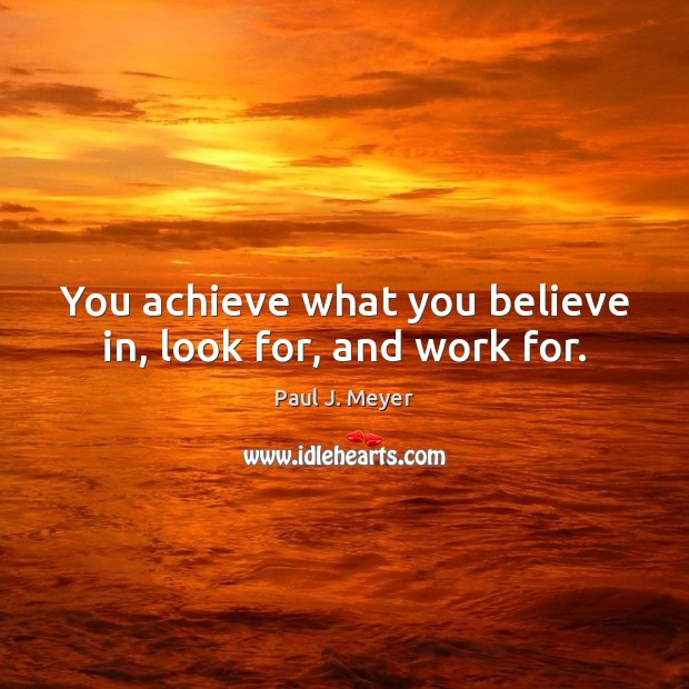 You achieve what you believe in, look for, and work for. Image