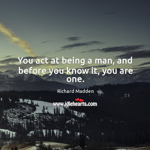 You act at being a man, and before you know it, you are one. Richard Madden Picture Quote