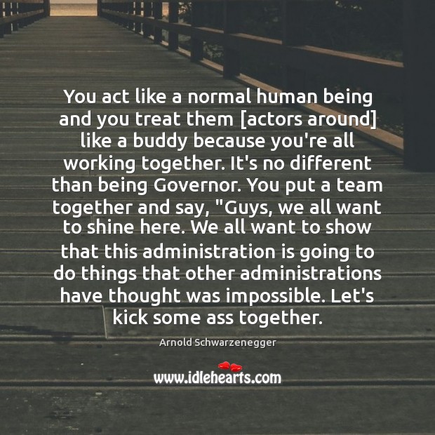You act like a normal human being and you treat them [actors Image