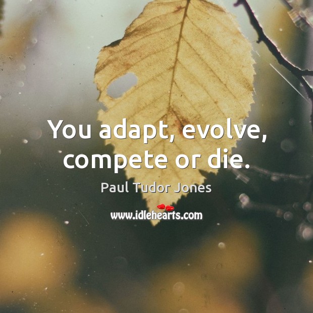You adapt, evolve, compete or die. Paul Tudor Jones Picture Quote