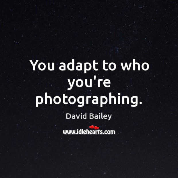 You adapt to who you’re photographing. David Bailey Picture Quote