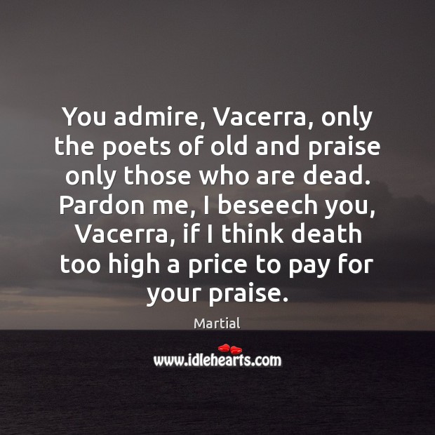 You admire, Vacerra, only the poets of old and praise only those Martial Picture Quote