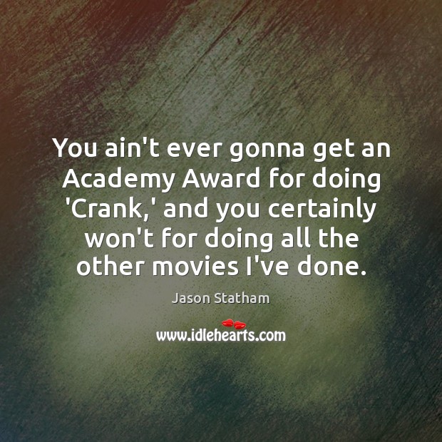 You ain’t ever gonna get an Academy Award for doing ‘Crank,’ Jason Statham Picture Quote