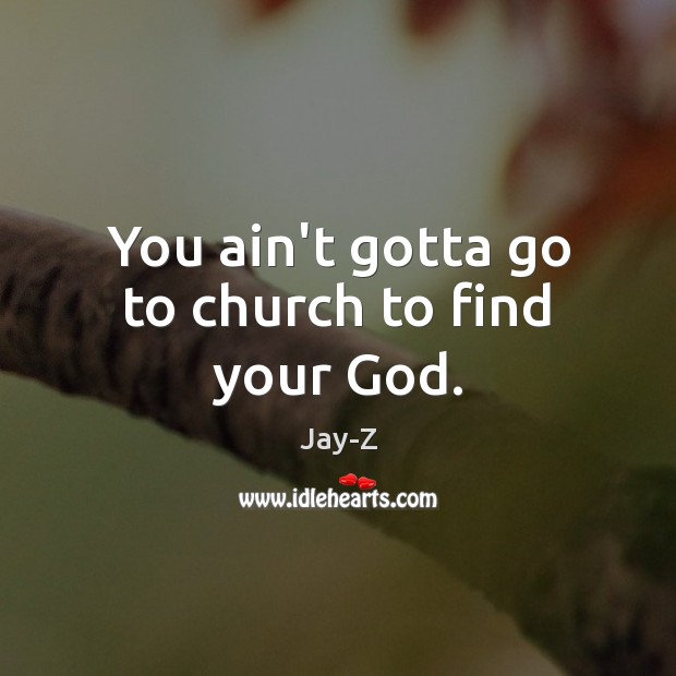 You ain’t gotta go to church to find your God. Jay-Z Picture Quote