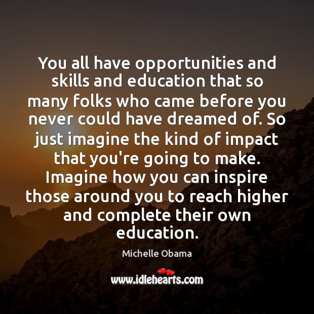 You all have opportunities and skills and education that so many folks Michelle Obama Picture Quote