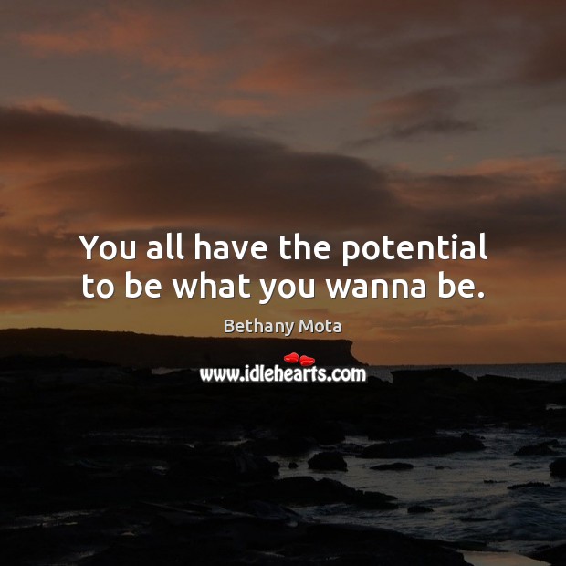 You all have the potential to be what you wanna be. Bethany Mota Picture Quote