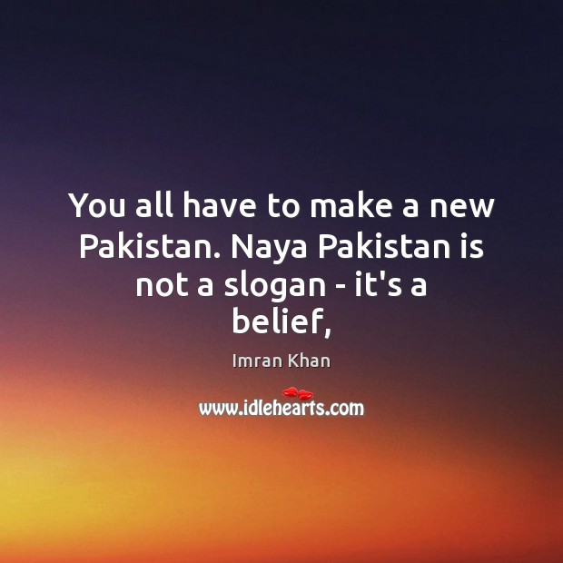 You all have to make a new Pakistan. Naya Pakistan is not a slogan – it’s a belief, Imran Khan Picture Quote
