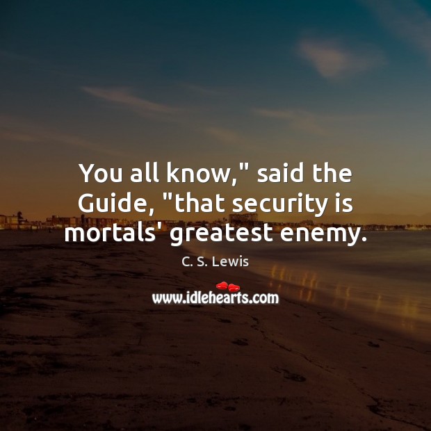 You all know,” said the Guide, “that security is mortals’ greatest enemy. C. S. Lewis Picture Quote