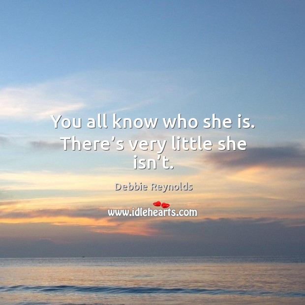 You all know who she is. There’s very little she isn’t. Debbie Reynolds Picture Quote