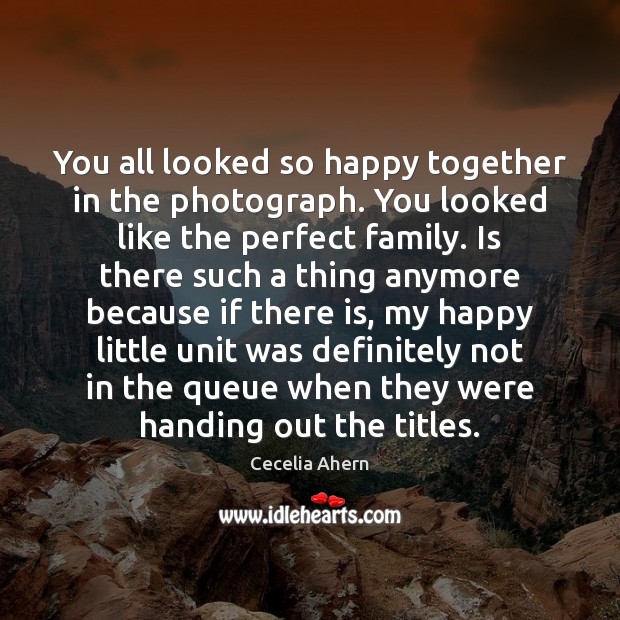 You all looked so happy together in the photograph. You looked like Cecelia Ahern Picture Quote
