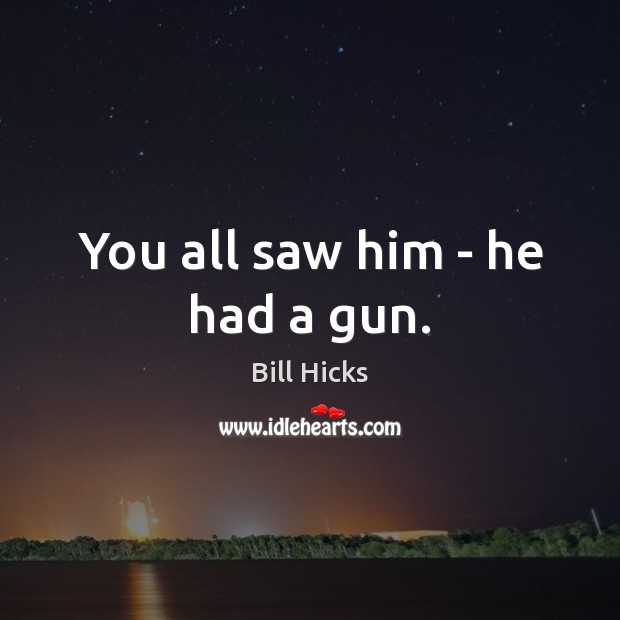 You all saw him – he had a gun. Bill Hicks Picture Quote