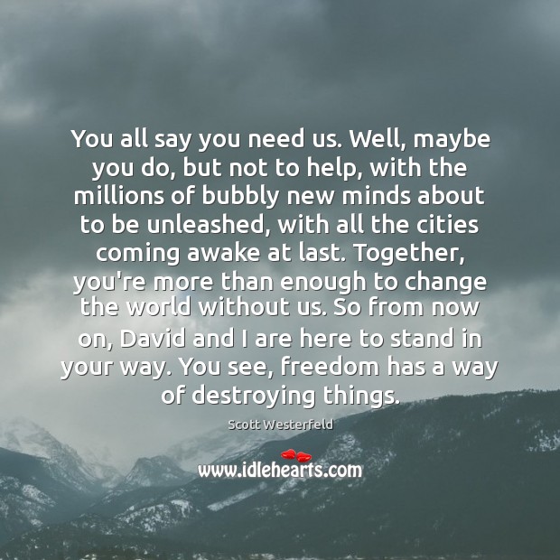 You all say you need us. Well, maybe you do, but not Scott Westerfeld Picture Quote