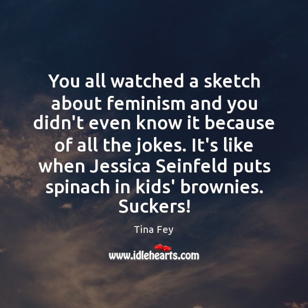 You all watched a sketch about feminism and you didn’t even know Tina Fey Picture Quote