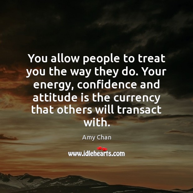 You allow people to treat you the way they do. Your energy, Amy Chan Picture Quote