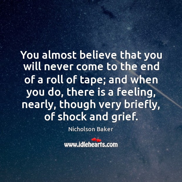 You almost believe that you will never come to the end of Nicholson Baker Picture Quote