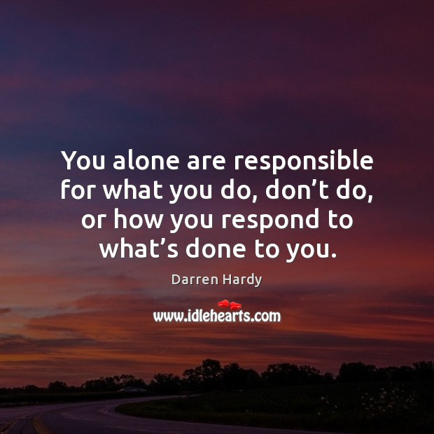 You alone are responsible for what you do, don’t do, or Darren Hardy Picture Quote