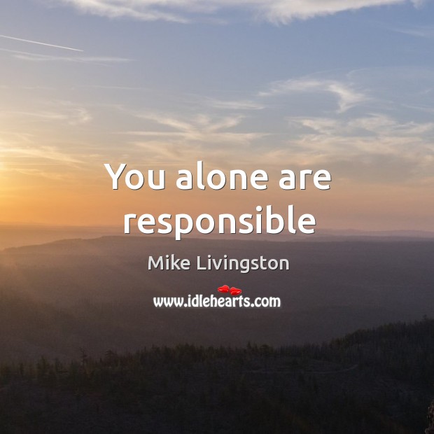 You alone are responsible Mike Livingston Picture Quote